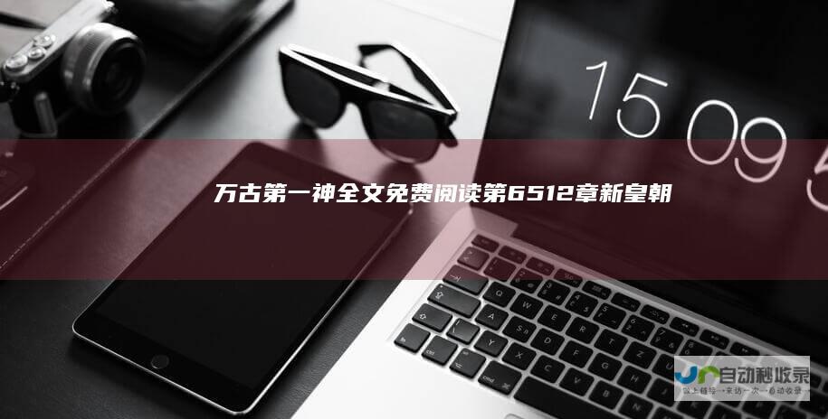 万古第一神全文免费阅读第6512章新皇朝